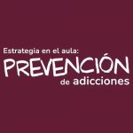 Estrategia en el aula: Prevención de adicciones