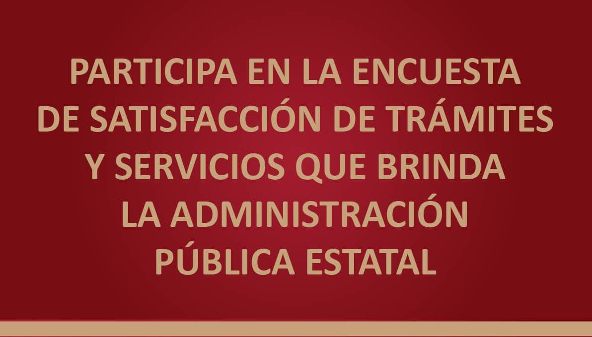 Participa en la encuesta de Satisfacción de Trámites y Servicios que brinda la Administración Pública Estatal