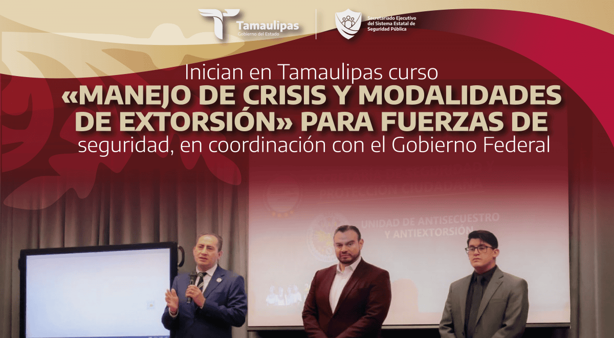 Inician en Tamaulipas curso «Manejo de crisis y modalidades de extorsión» para fuerzas de seguridad, en coordinación con el Gobierno Federal